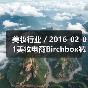 美妆行业 / 2016-02-01美妆电商Birchbox减低公司运营成本已裁员50名员工（图2）