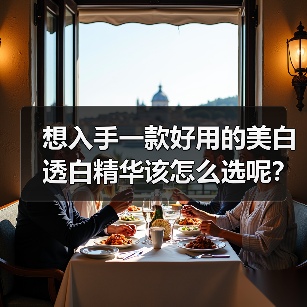 想入手一款好用的美白透白精华该怎么选呢？