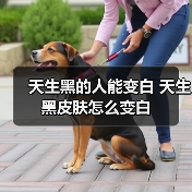 天生黑的人能变白 天生黑皮肤怎么变白