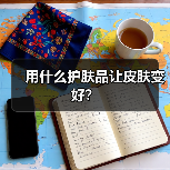 用什么护肤品让皮肤变好？（图4）