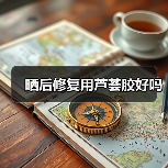 晒后修复用芦荟胶好吗