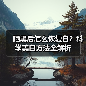 晒黑后怎么恢复白？科学美白方法全解析
