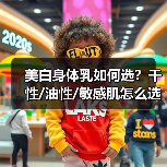 美白身体乳如何选？干性/油性/敏感肌怎么选？（图1）