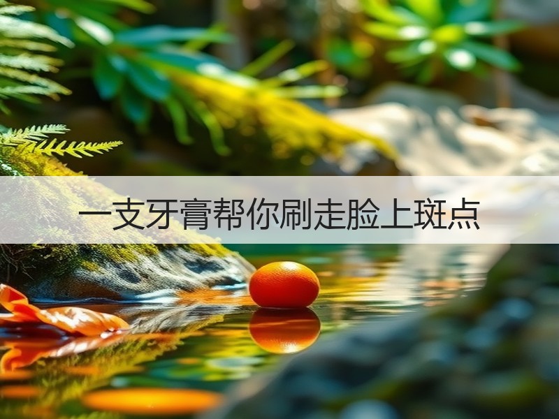 一支牙膏帮你刷走脸上斑点