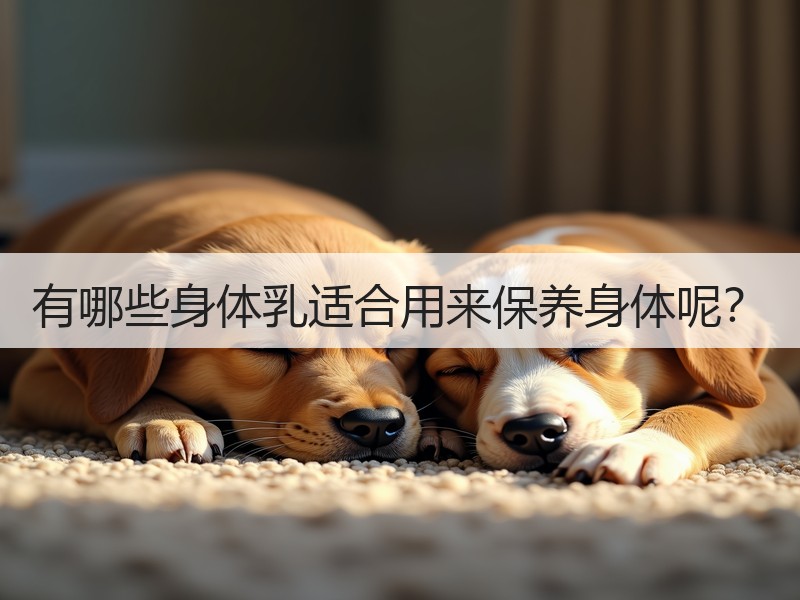 有哪些身体乳适合用来保养身体呢？
