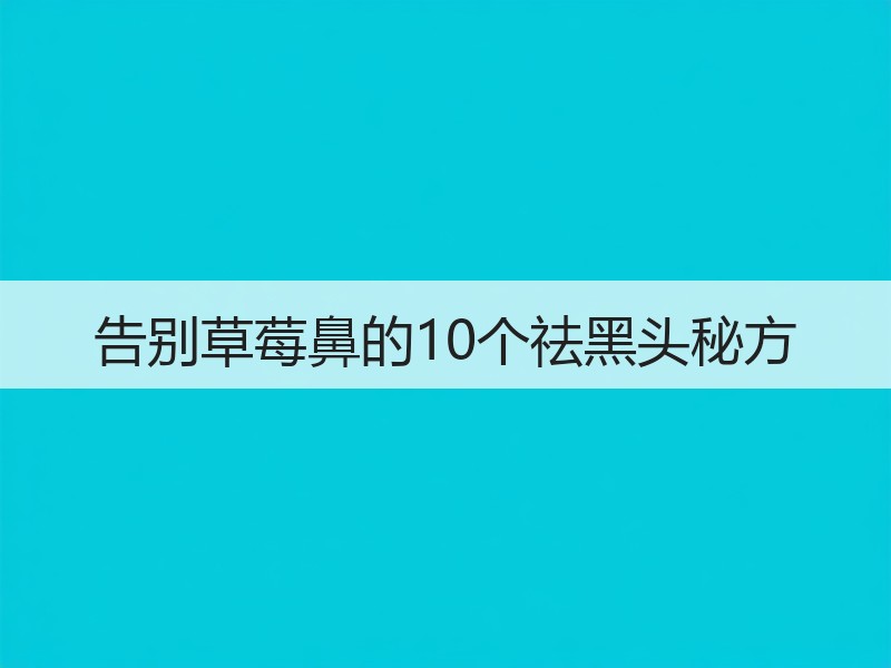 告别草莓鼻的10个祛黑头秘方
