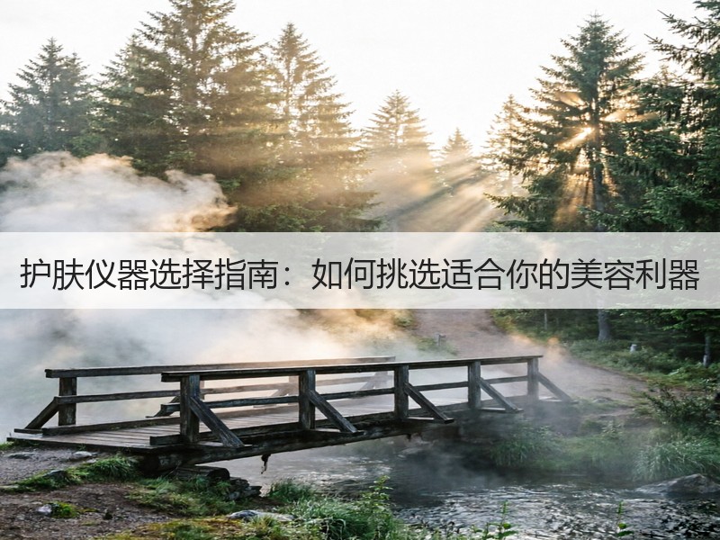 护肤仪器选择指南：如何挑选适合你的美容利