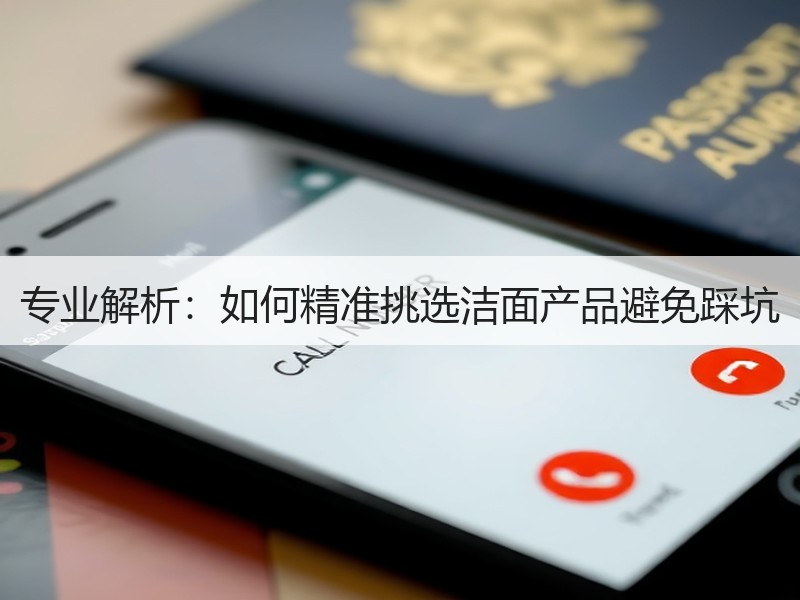 专业解析：如何精准挑选洁面产品避免踩坑