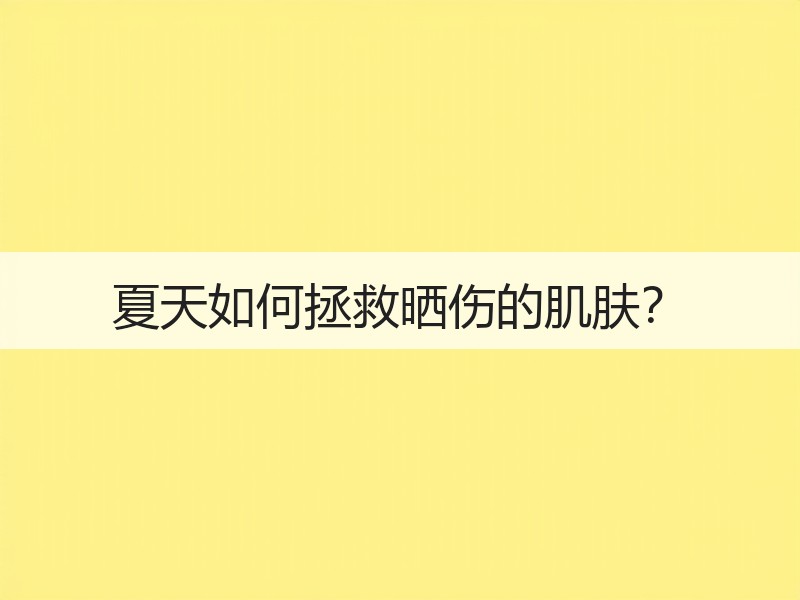 夏天如何拯救晒伤的肌肤？