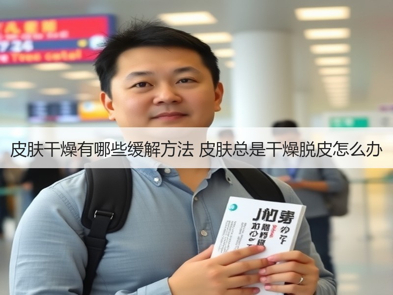 皮肤干燥有哪些缓解方法 皮肤总是干燥脱皮