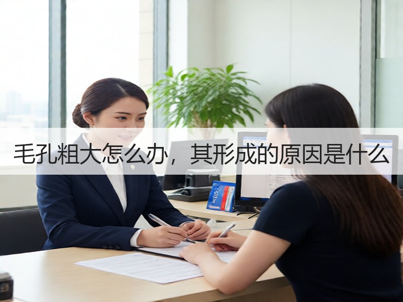 毛孔粗大怎么办，其形成的原因是什么