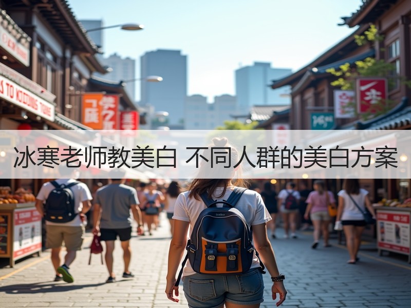 冰寒老师教美白 不同人群的美白方案