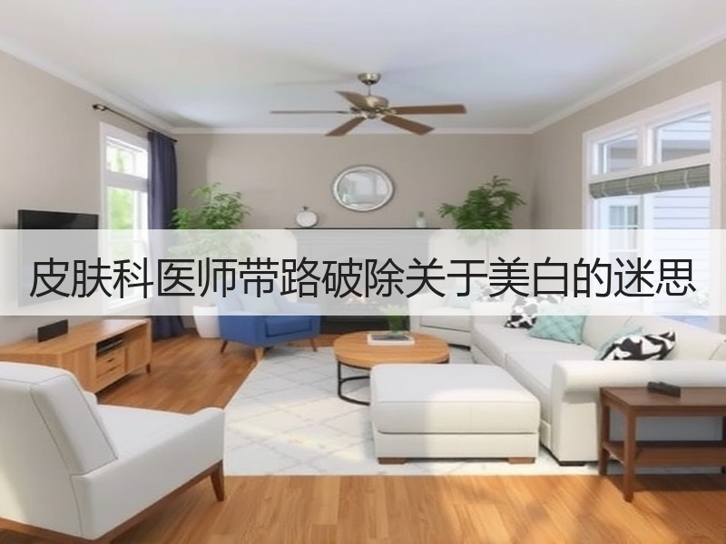 皮肤科医师带路破除关于美白的迷思